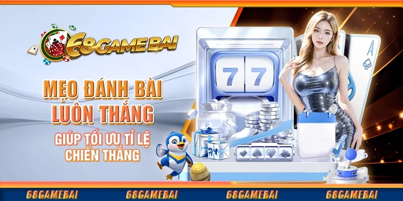 Mẹo Đánh Bài Luôn Thắng Giúp Tối Ưu Tỉ Lệ Chiến Thắng