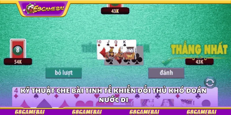 Kỹ thuật che bài tinh tế khiến đối thủ khó đoán nước đi
